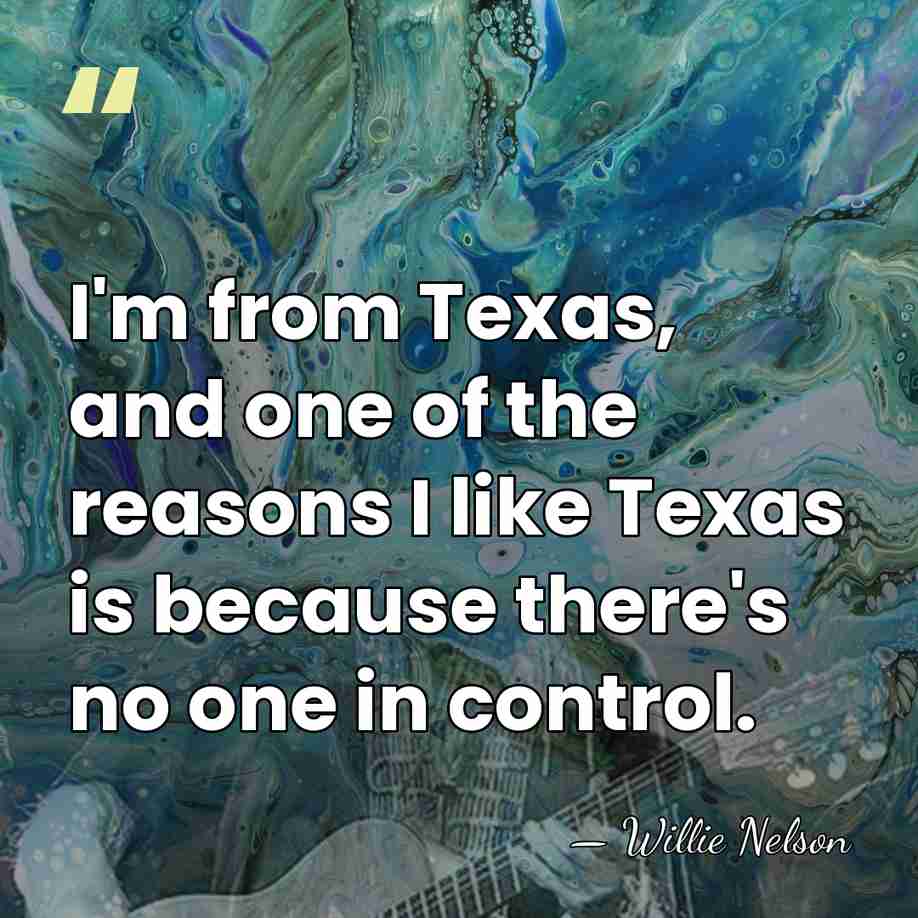 I'm from Texas, and one of the reasons I like Texas is&hellip; - Willie Nelson