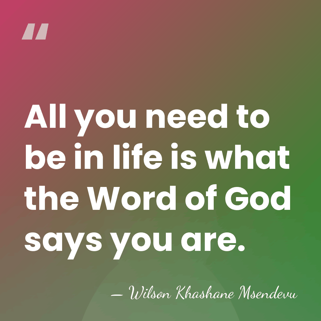 All you need to be in life is what the Word of&hellip; - Wilson Khashane Msendevu