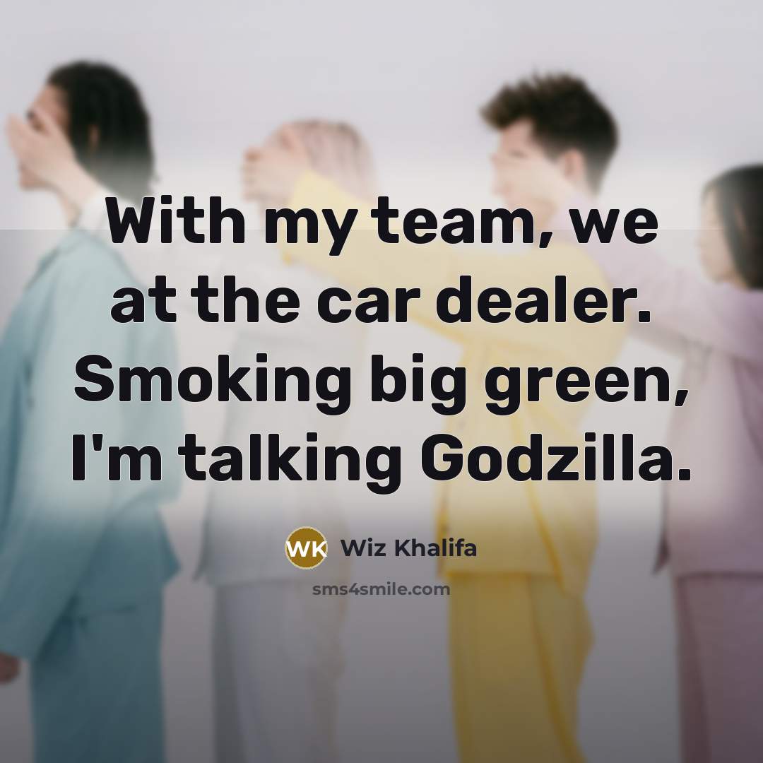 “With my team, we at the car dealer. Smoking big…” quote by Wiz Khalifa