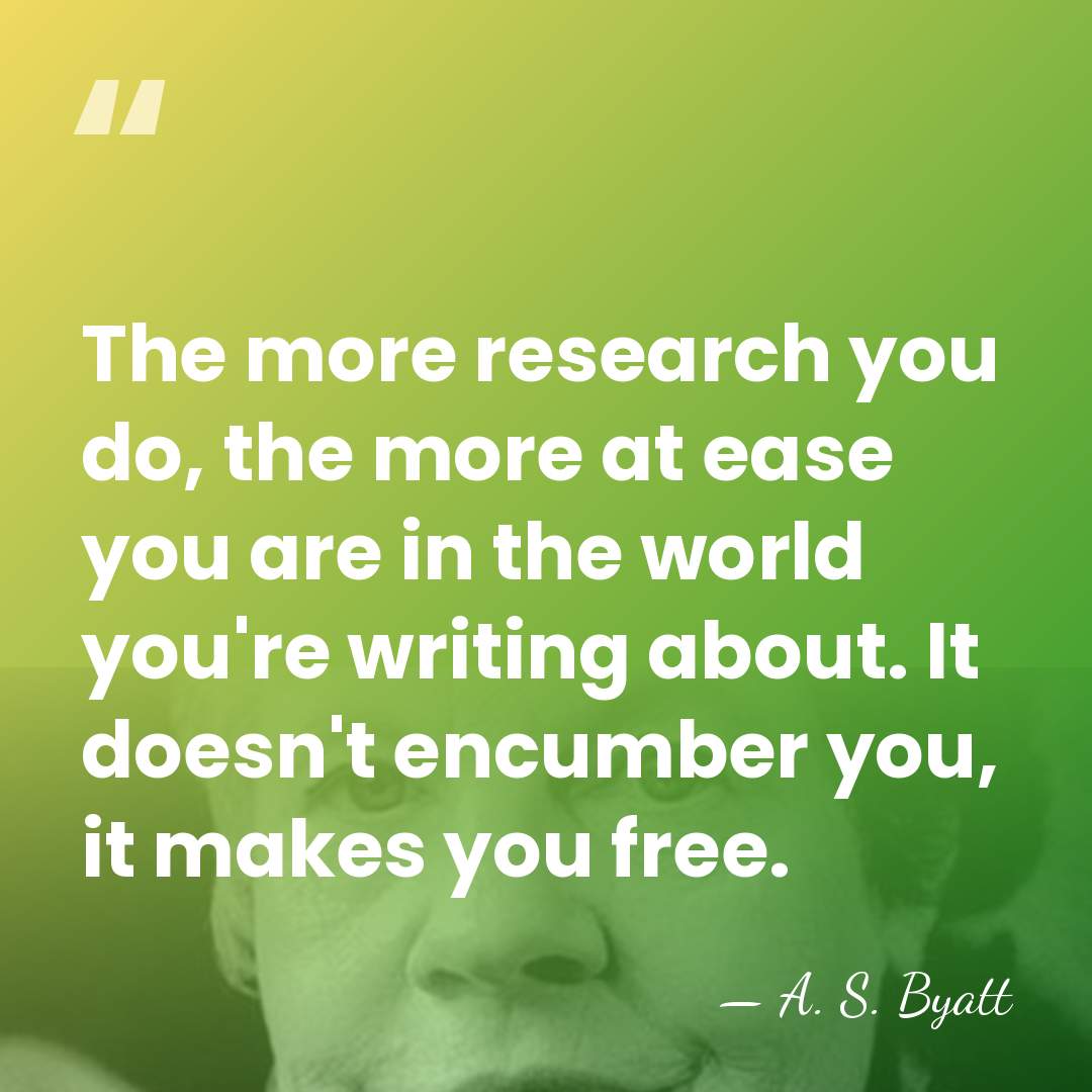 The more research you do, the more at ease you are in&hellip; - A. S. Byatt