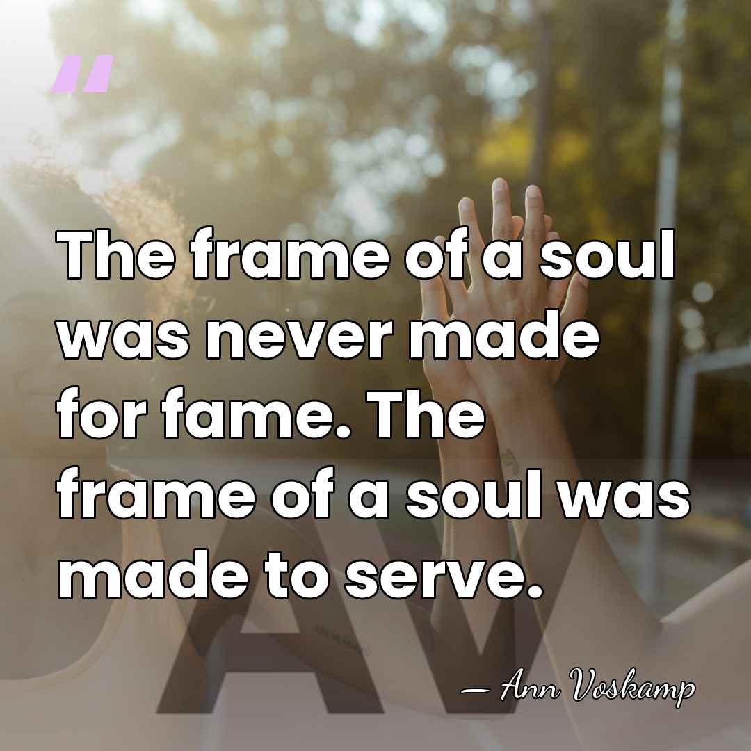 The frame of a soul was never made for fame. The frame&hellip; - Ann Voskamp