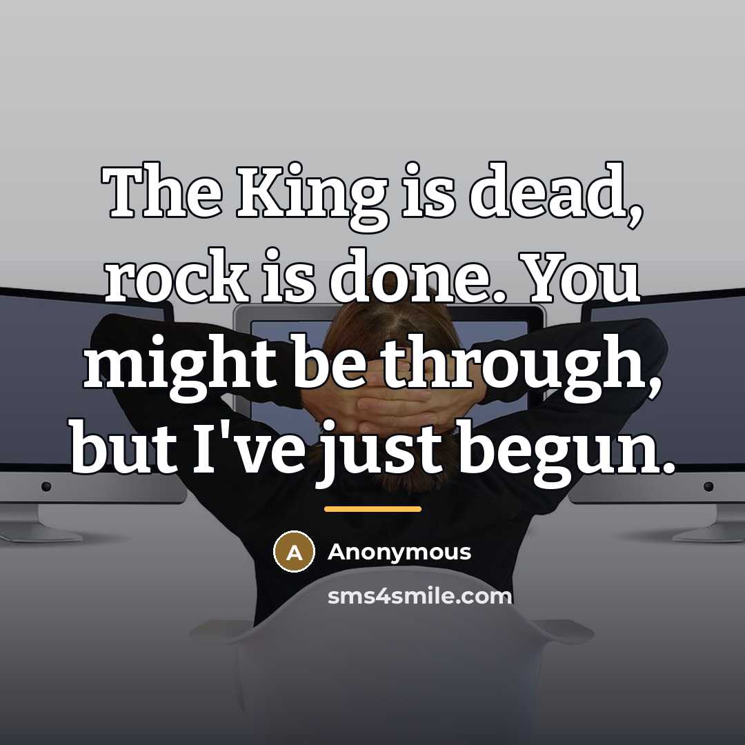 “The King is dead, rock is done. You might be…” quote by Anonymous