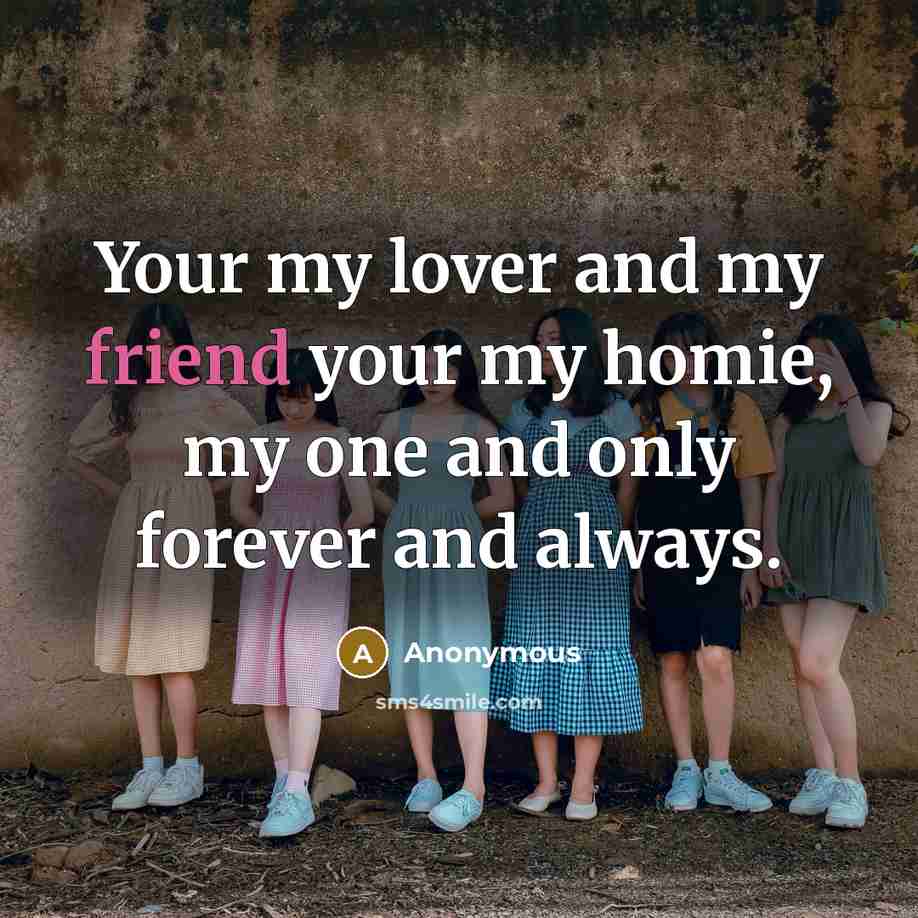 “Your my lover and my friend your my homie, my one and only forever and always.” quote by Anonymous