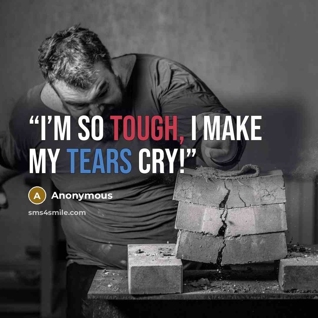 “I’M so TOUGH, I make my TEARS cry!” quote by Anonymous