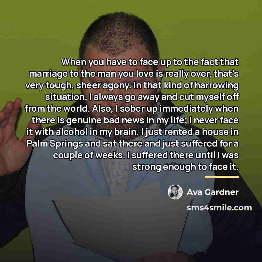 “When you have to face up to the fact that…” quote by Ava Gardner