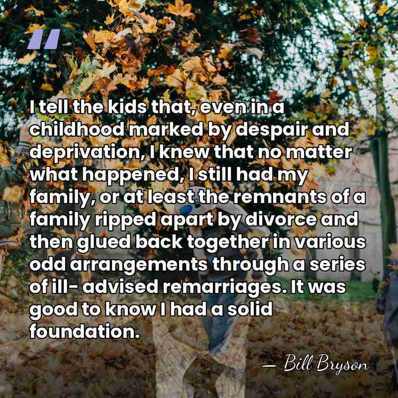 I tell the kids that, even in a childhood marked by despair&hellip; - Bill Bryson