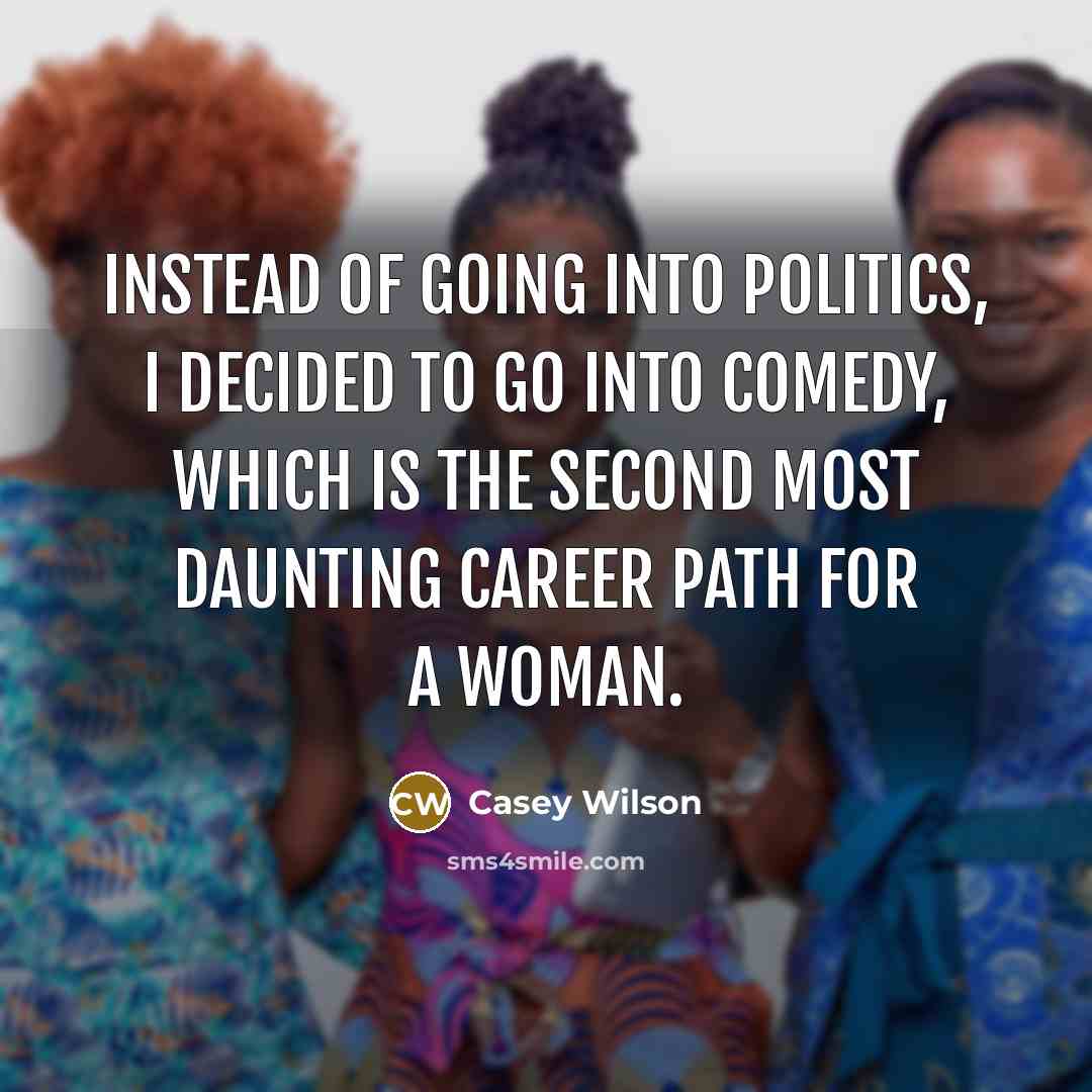 “Instead of going into politics, I decided to go into…” quote by Casey Wilson