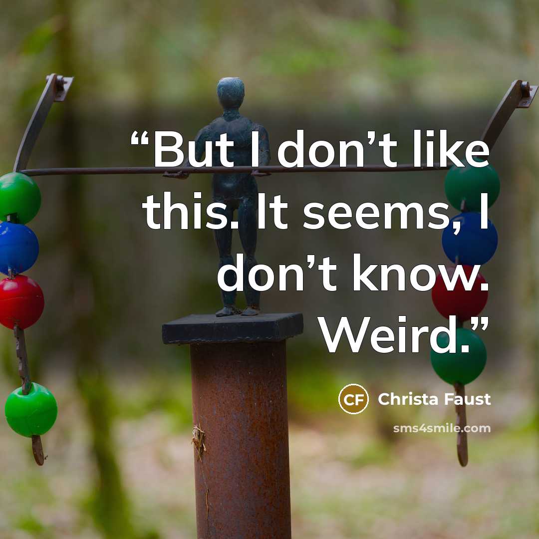 “But I don’t like this. It seems, I don’t know. Weird.” quote by Christa Faust