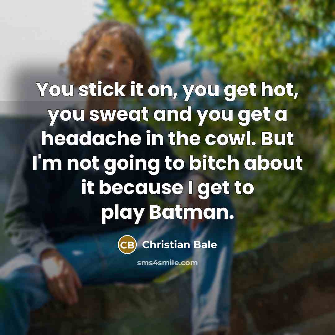 “You stick it on, you get hot, you sweat and…” quote by Christian Bale