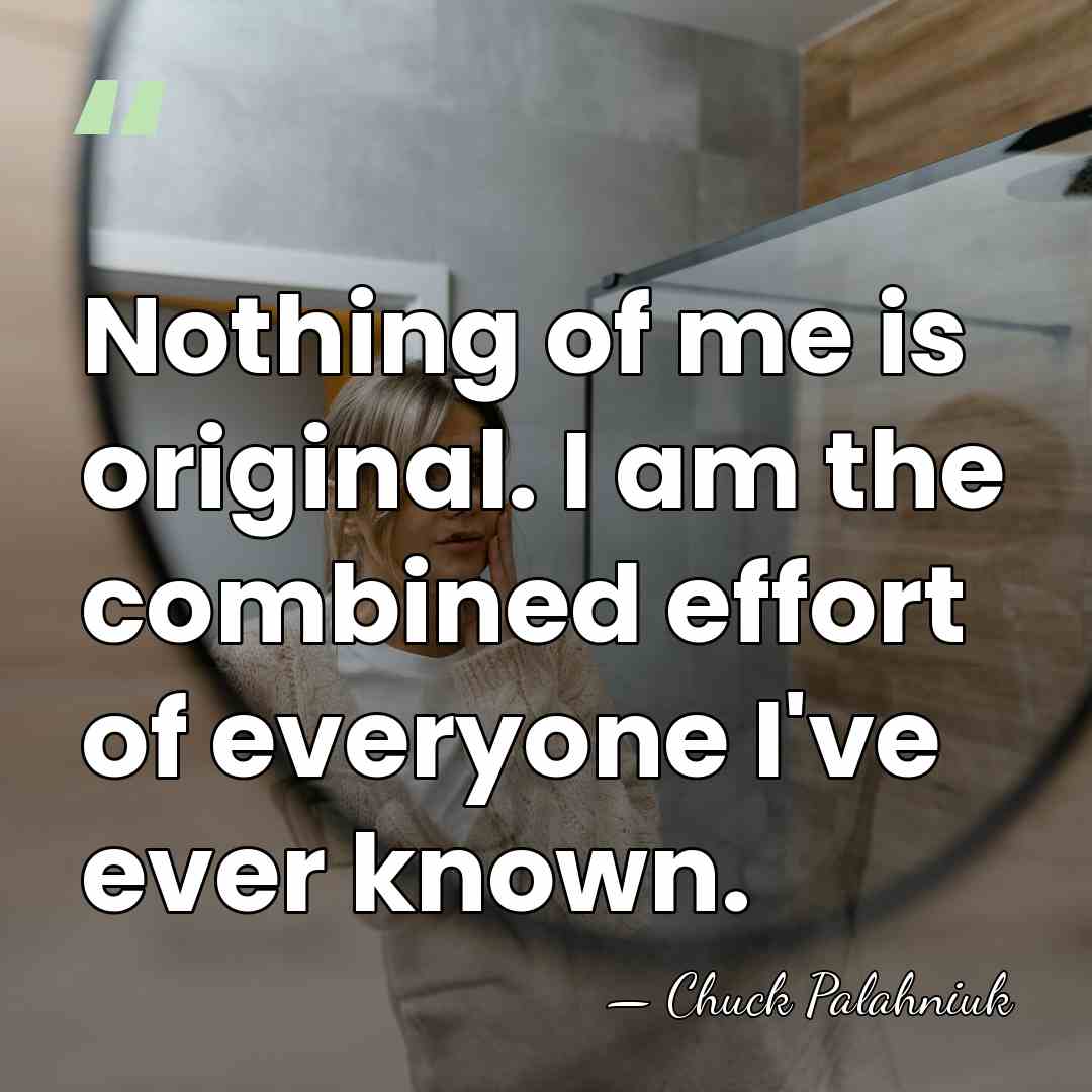 Nothing of me is original. I am the combined effort of everyone&hellip; - Chuck Palahniuk