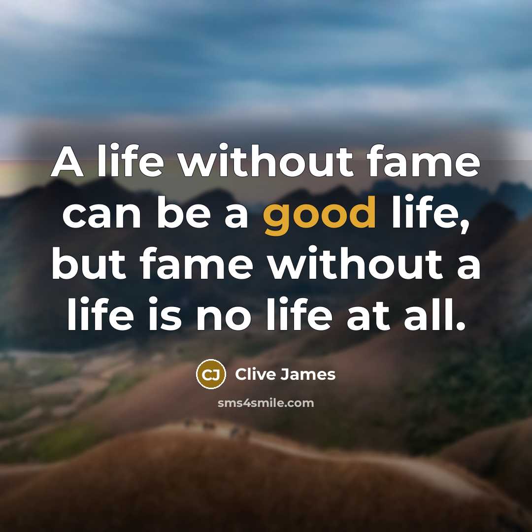 “A life without fame can be a good life, but…” quote by Clive James