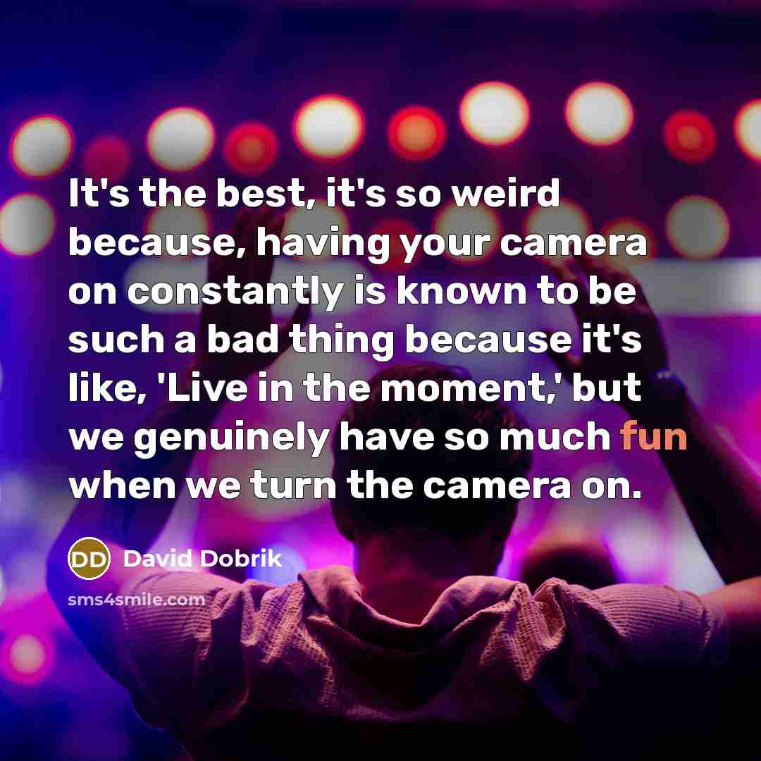 “It's the best, it's so weird because, having your camera…” quote by David Dobrik
