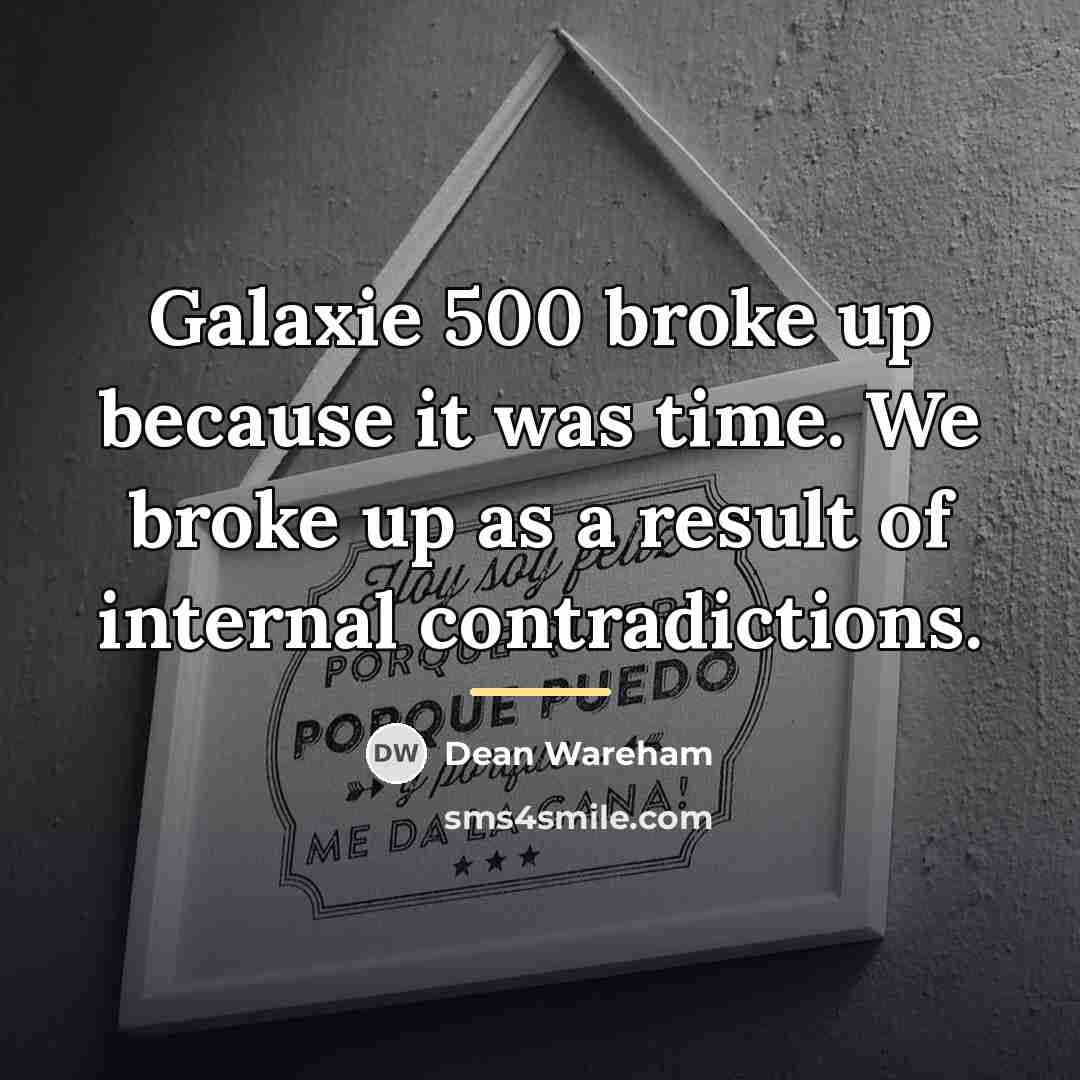 “Galaxie 500 broke up because it was time. We broke…” quote by Dean Wareham
