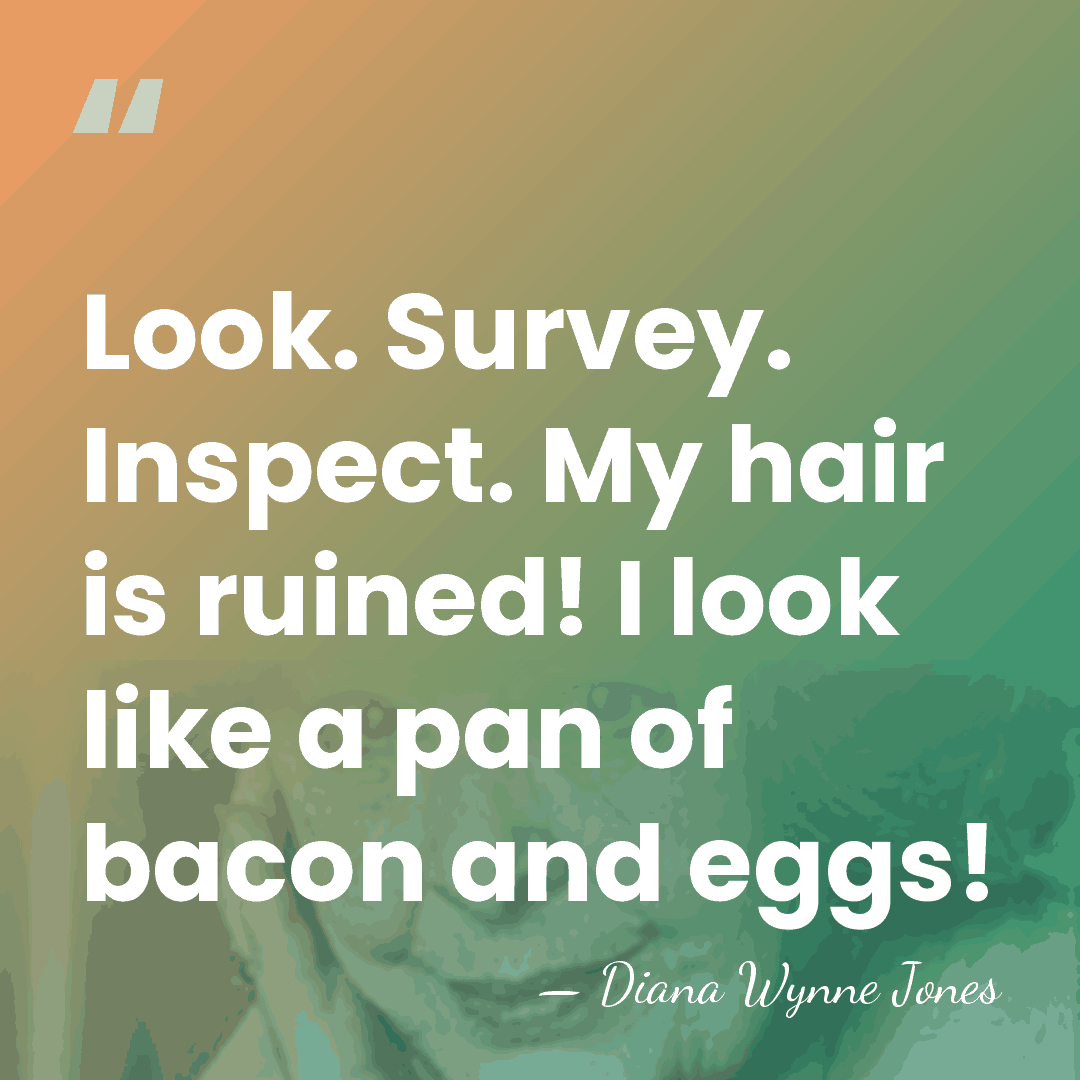Look. Survey. Inspect. My hair is ruined! I look like a pan&hellip; - Diana Wynne Jones