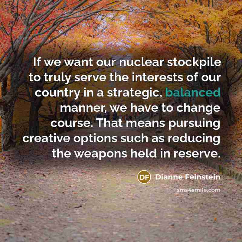 “If we want our nuclear stockpile to truly serve the…” quote by Dianne Feinstein