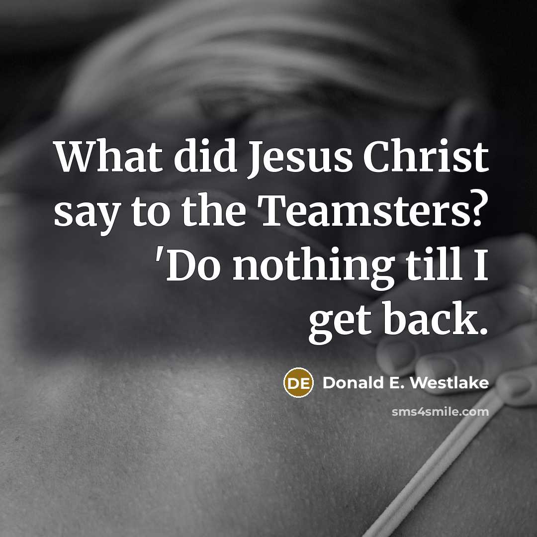 “What did Jesus Christ say to the Teamsters? 'Do nothing…” quote by Donald E. Westlake