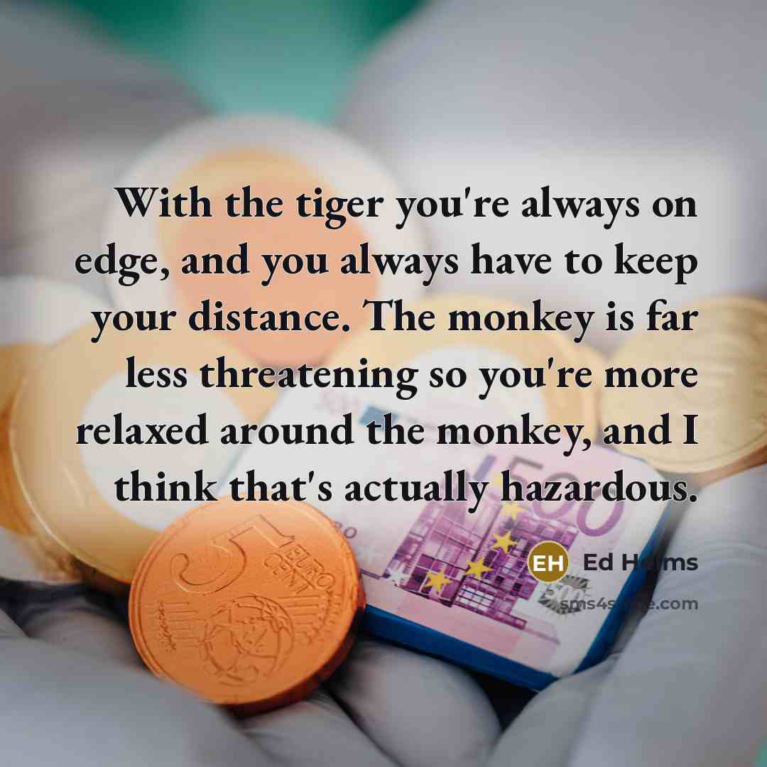“With the tiger you're always on edge, and you always…” quote by Ed Helms
