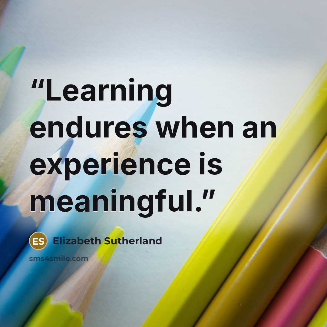 “Learning endures when an experience is meaningful.” quote by Elizabeth Sutherland