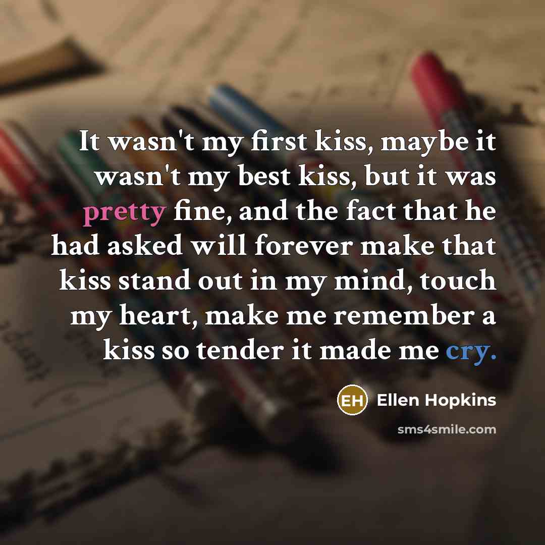 “It wasn't my first kiss, maybe it wasn't my best…” quote by Ellen Hopkins