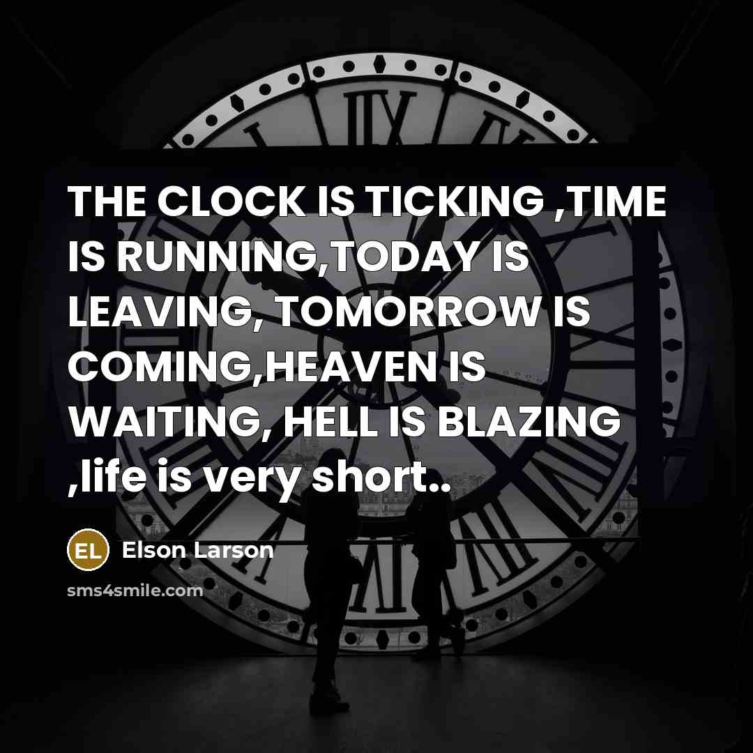 “THE CLOCK IS TICKING ,TIME IS RUNNING,TODAY IS LEAVING, TOMORROW…” quote by ELSON LARSON