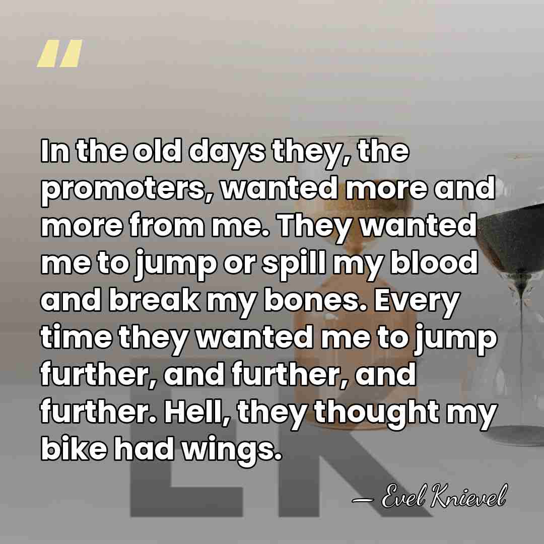 In the old days they, the promoters, wanted more and more from&hellip; - Evel Knievel
