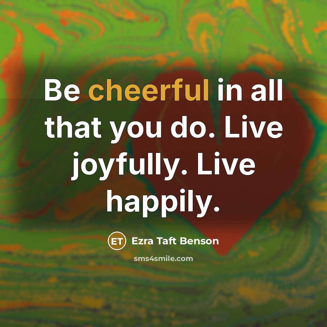 “Be cheerful in all that you do. Live joyfully. Live…” quote by Ezra Taft Benson