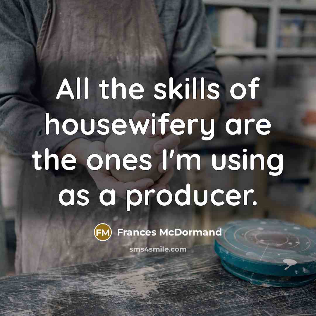 “All the skills of housewifery are the ones I'm using…” quote by Frances McDormand