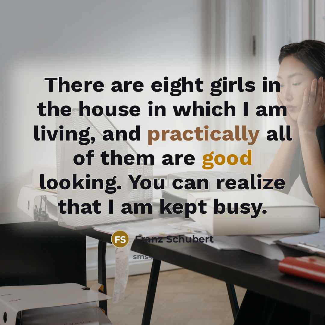 “There are eight girls in the house in which I…” quote by Franz Schubert