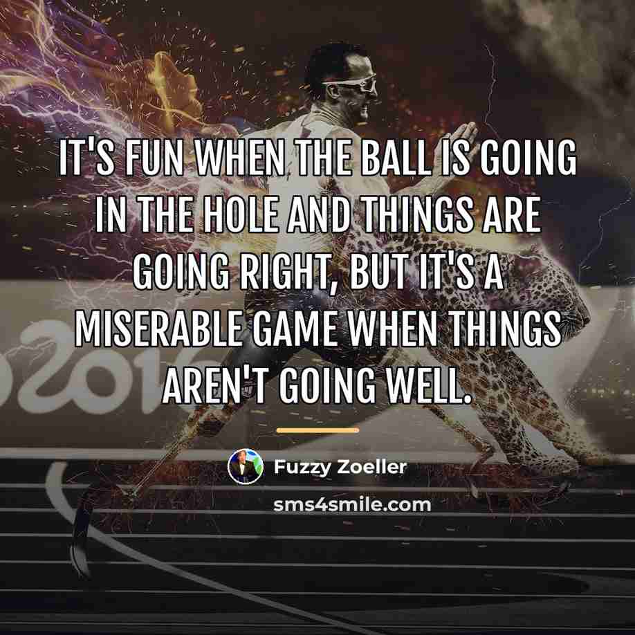 “It's fun when the ball is going in the hole…” quote by Fuzzy Zoeller