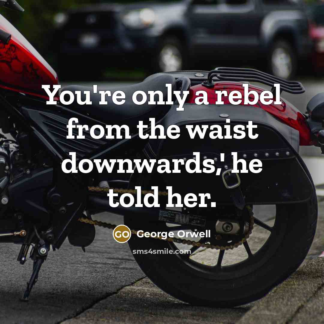“You're only a rebel from the waist downwards,' he told…” quote by George Orwell