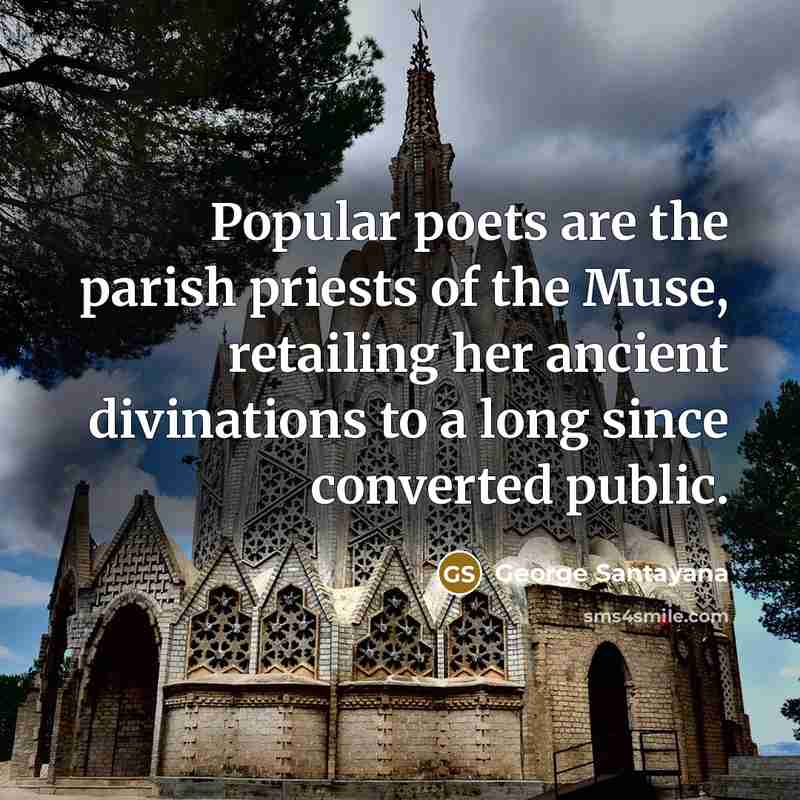 “Popular poets are the parish priests of the Muse, retailing…” quote by George Santayana
