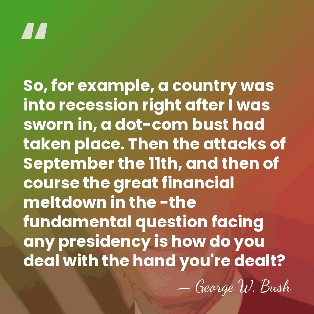 So, for example, a country was into recession right after I was&hellip; - George W. Bush