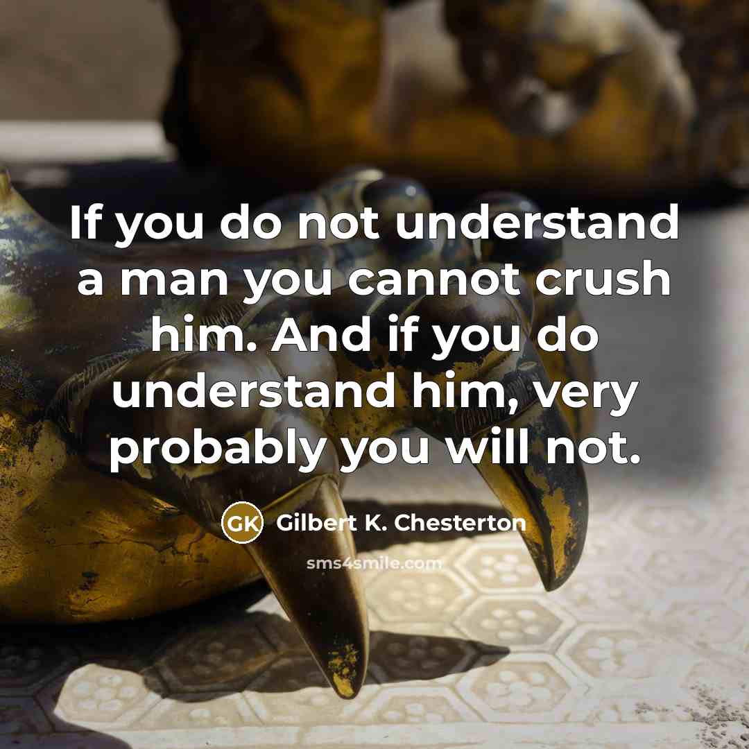 “If you do not understand a man you cannot crush…” quote by Gilbert K. Chesterton