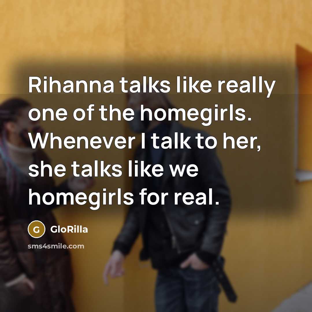 “Rihanna talks like really one of the homegirls. Whenever I talk to her, she talks like we homegirls for real.” quote by GloRilla