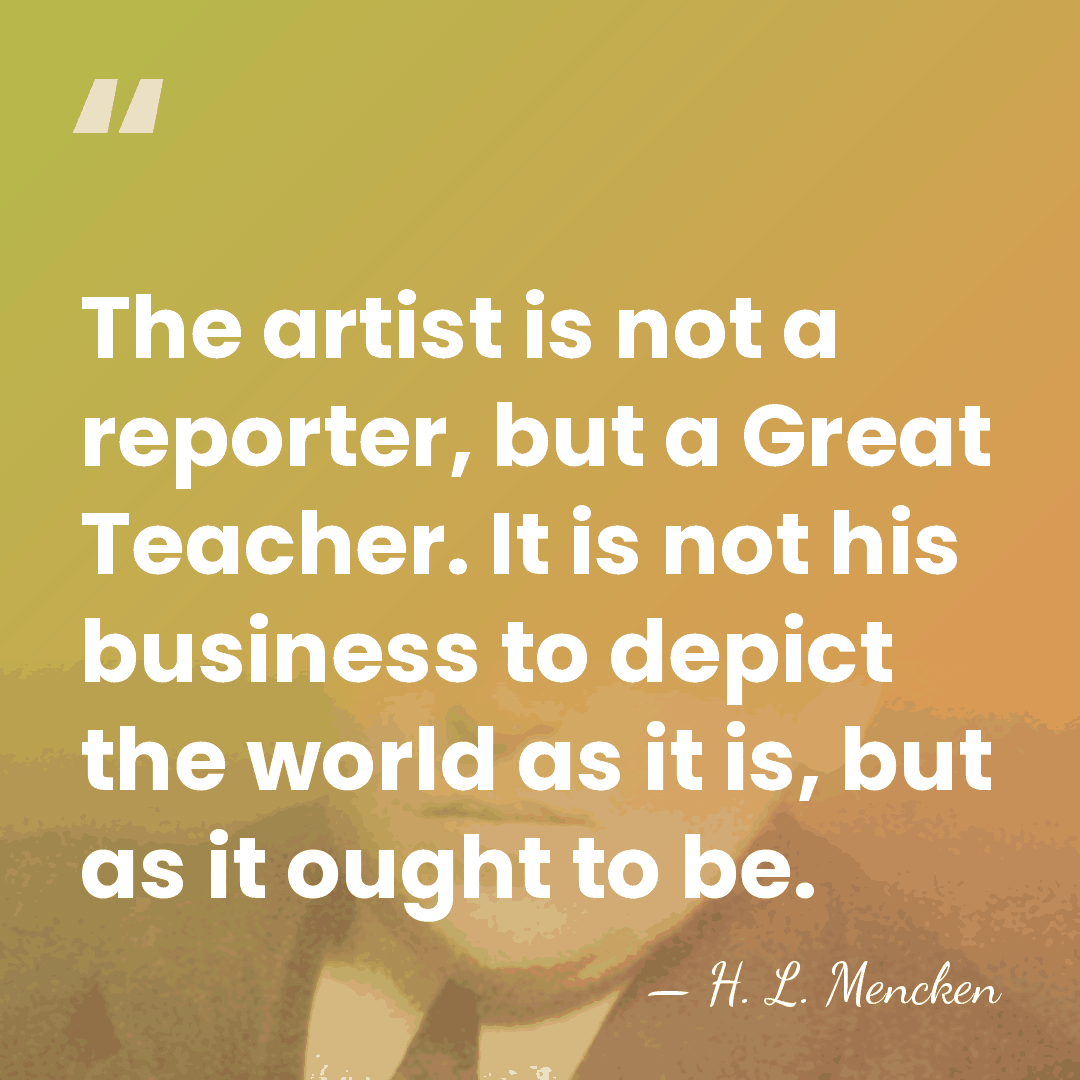 The artist is not a reporter, but a Great Teacher. It is&hellip; - H. L. Mencken