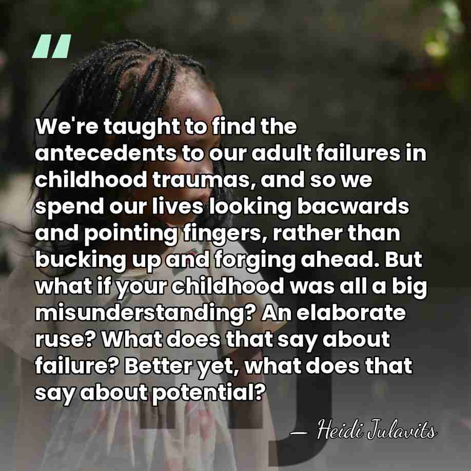 We're taught to find the antecedents to our adult failures in childhood&hellip; - Heidi Julavits