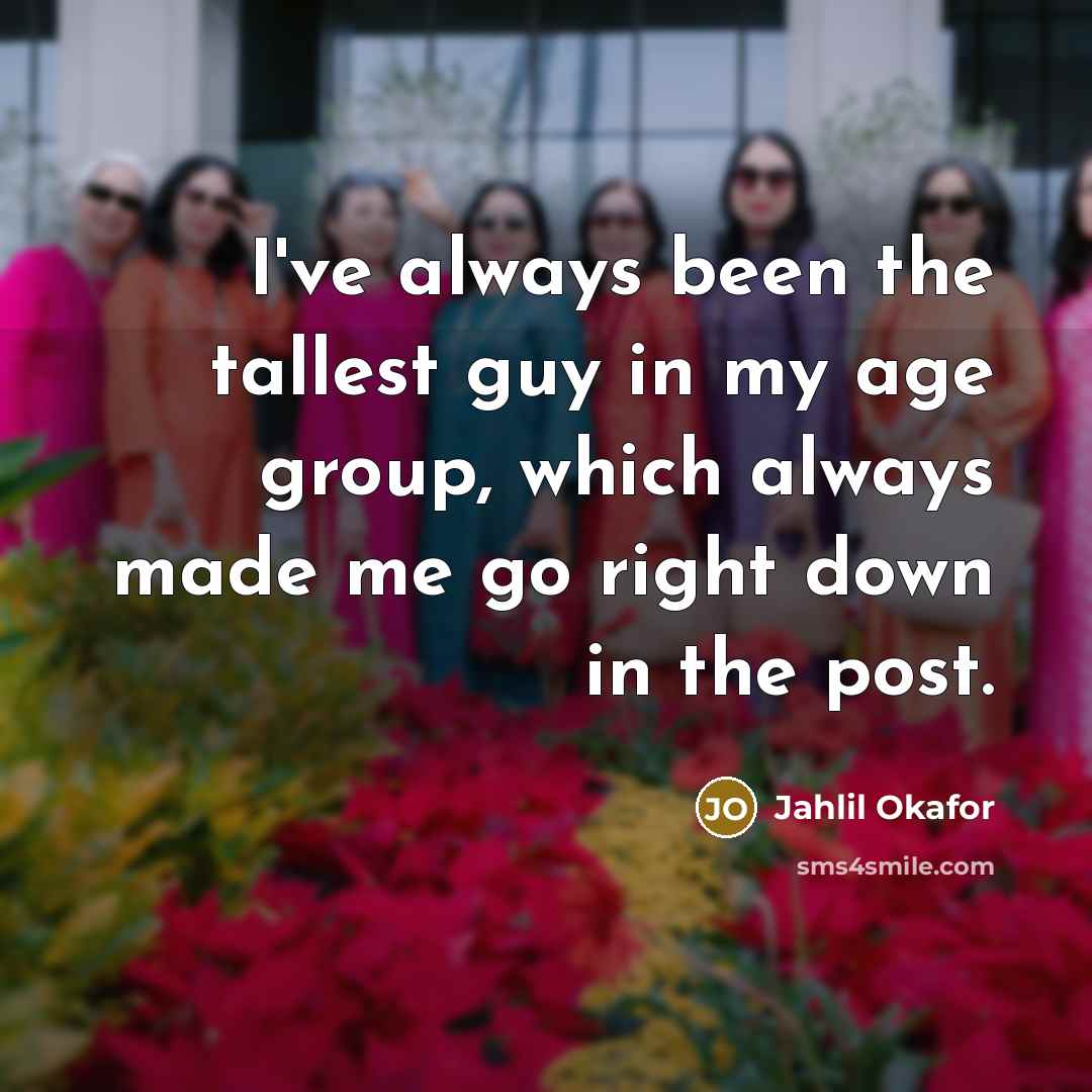 “I've always been the tallest guy in my age group,…” quote by Jahlil Okafor