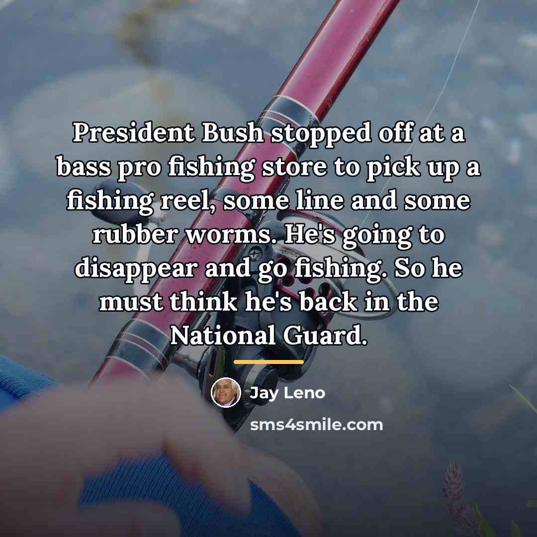 “President Bush stopped off at a bass pro fishing store…” quote by Jay Leno