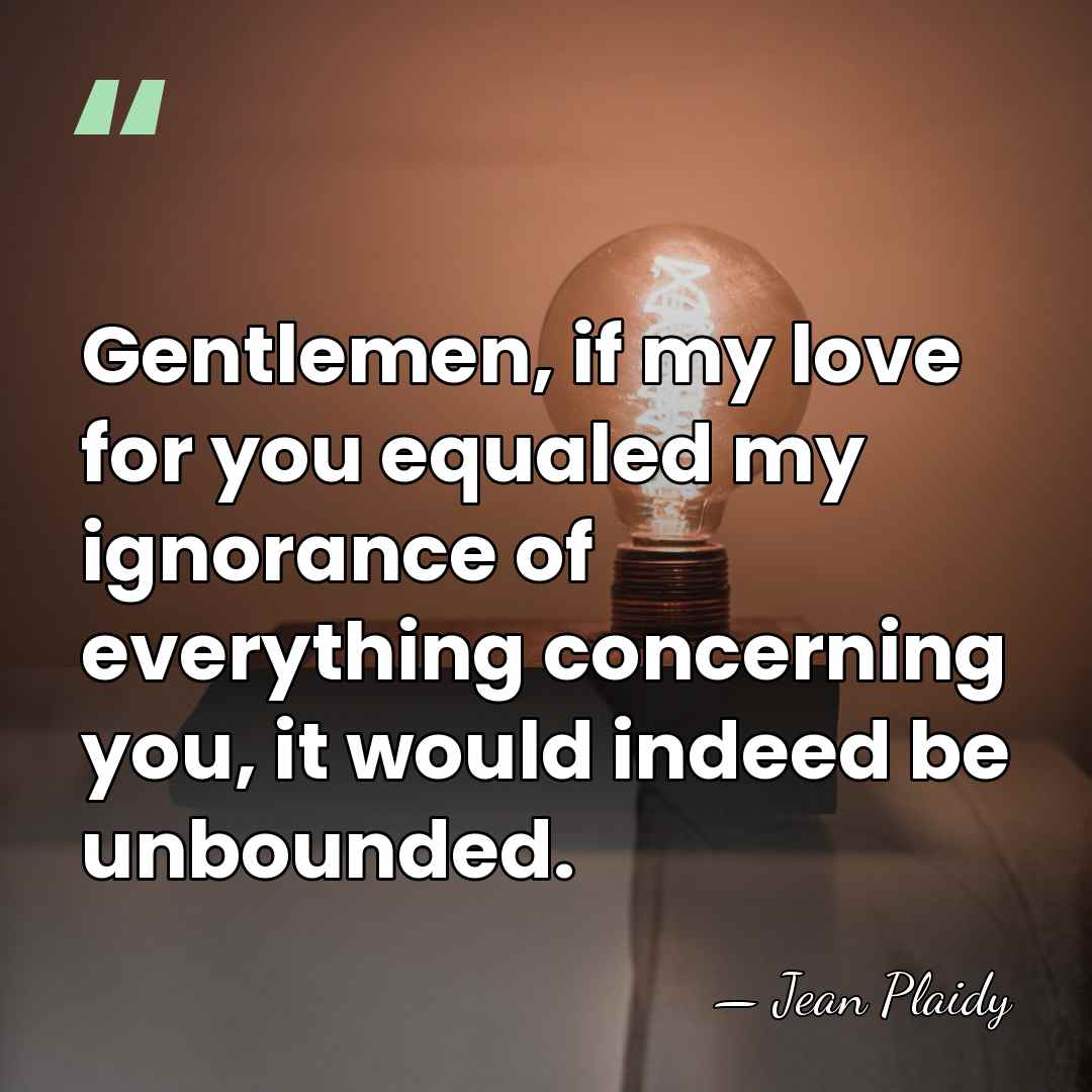 Gentlemen, if my love for you equaled my ignorance of everything concerning&hellip; - Jean Plaidy