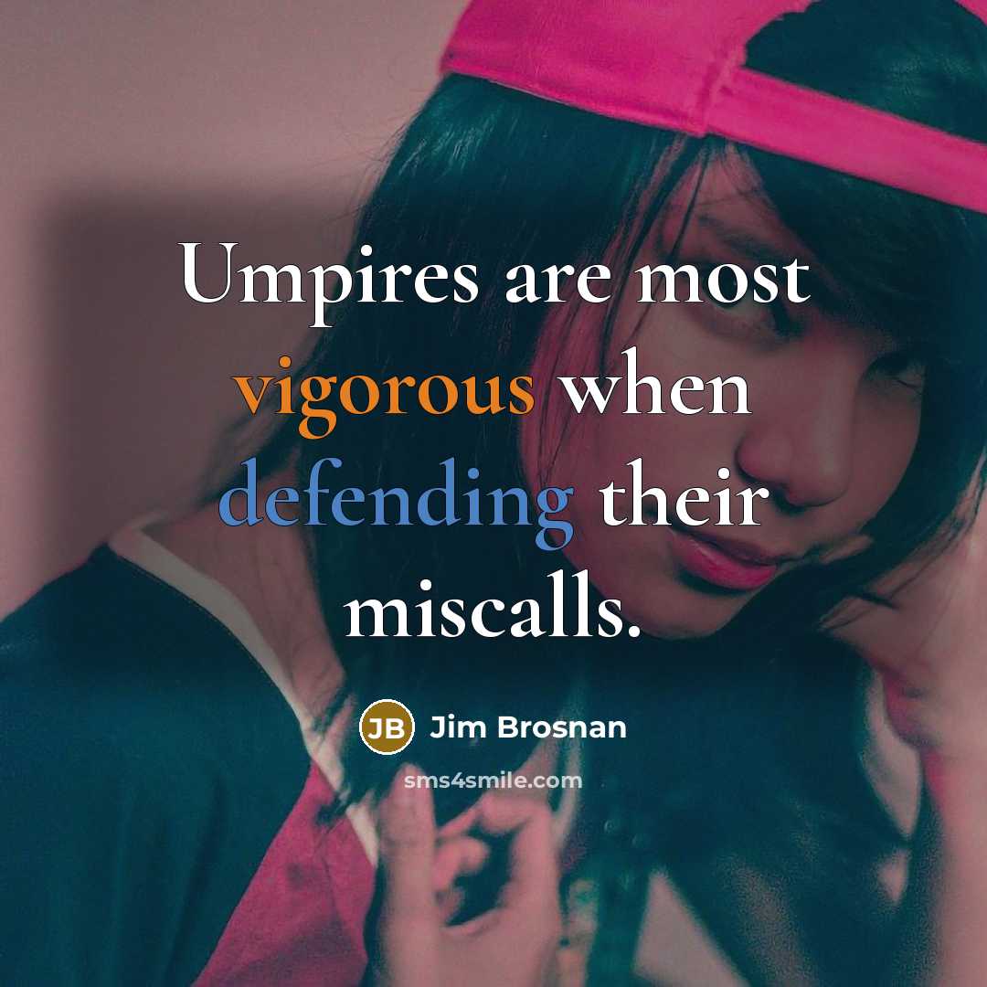 “Umpires are most vigorous when defending their miscalls.” quote by Jim Brosnan