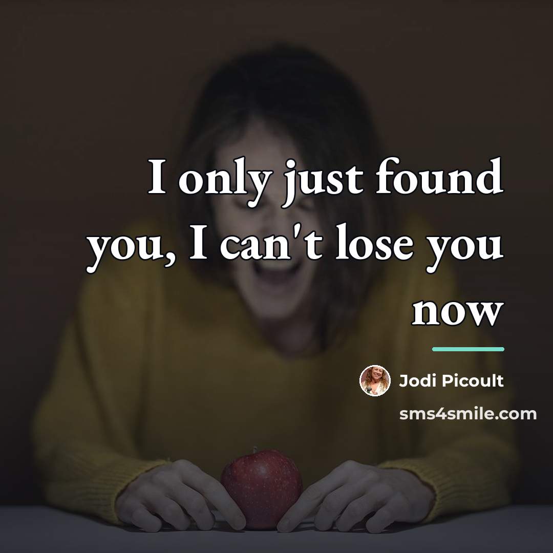 “I only just found you, I can't lose you now…” quote by Jodi Picoult