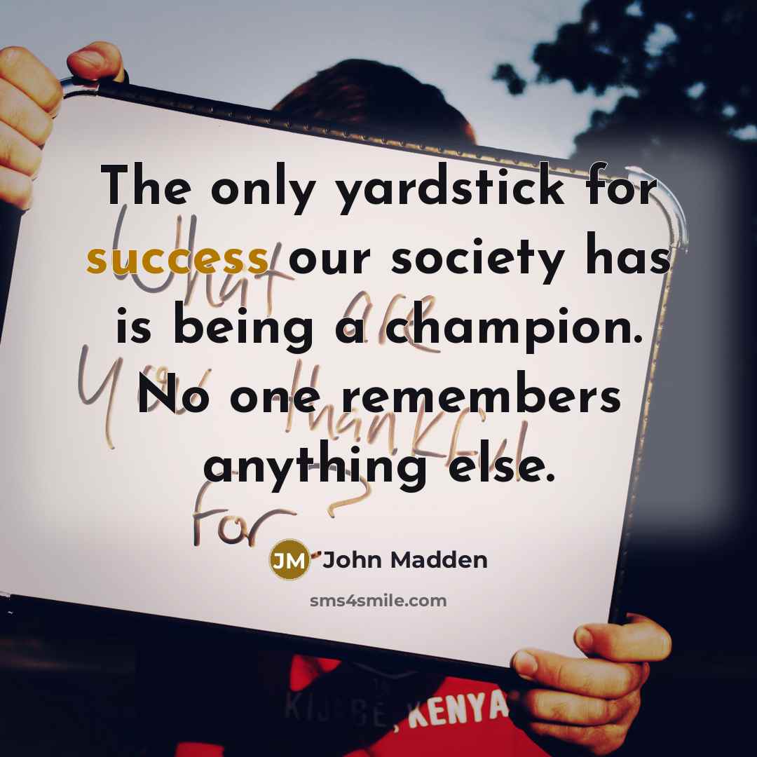 “The only yardstick for success our society has is being…” quote by John Madden