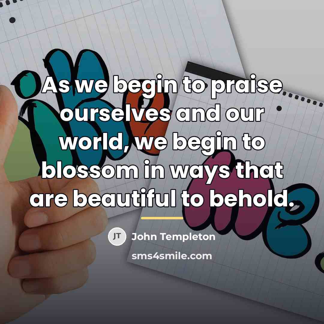 “As we begin to praise ourselves and our world, we…” quote by John Templeton