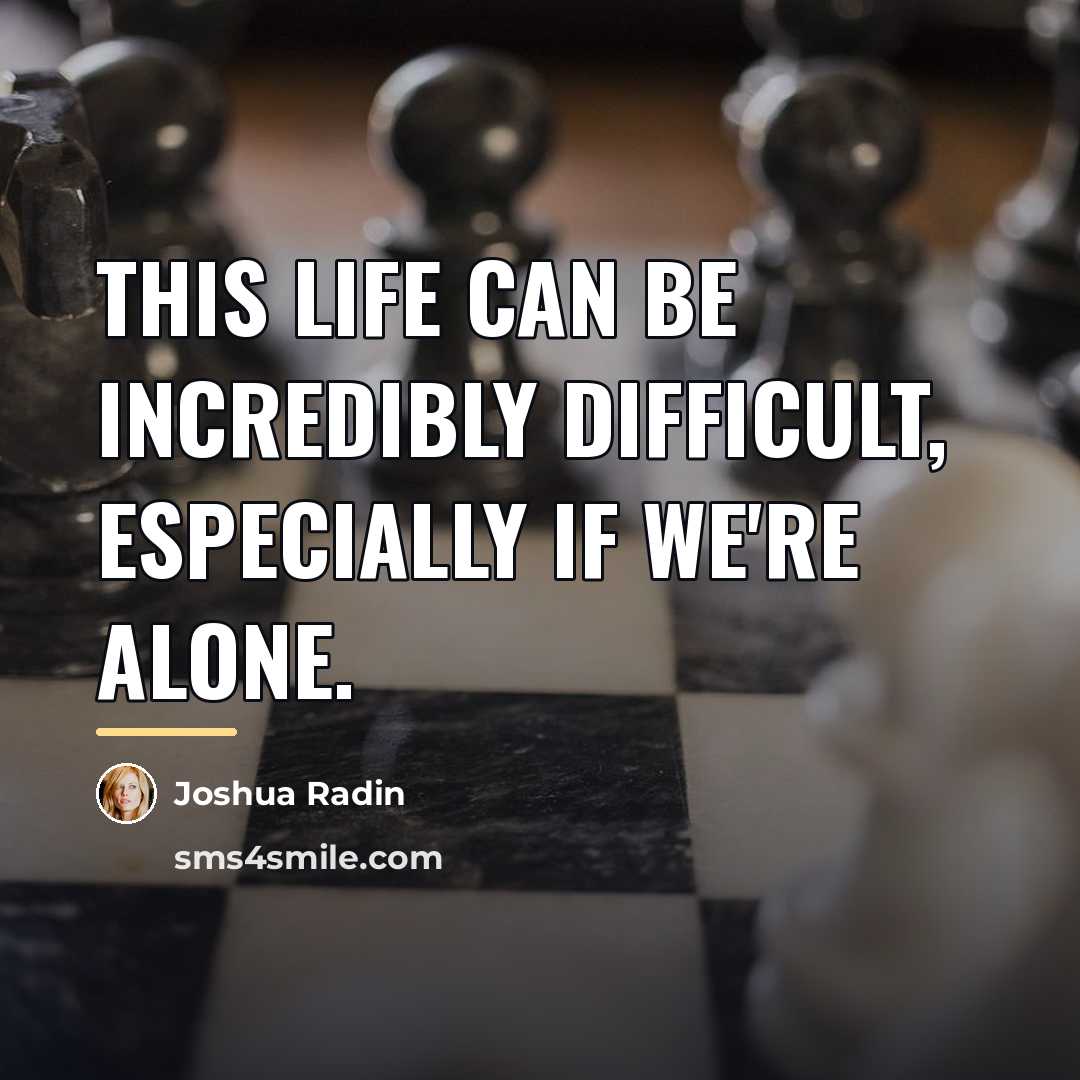 “This life can be incredibly difficult, especially if we're alone.…” quote by Joshua Radin