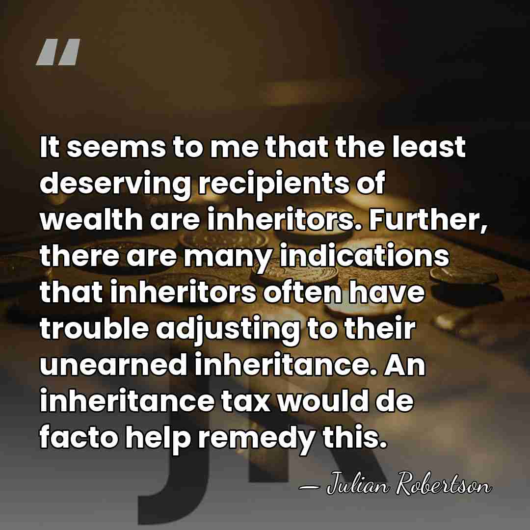 It seems to me that the least deserving recipients of wealth are&hellip; - Julian Robertson