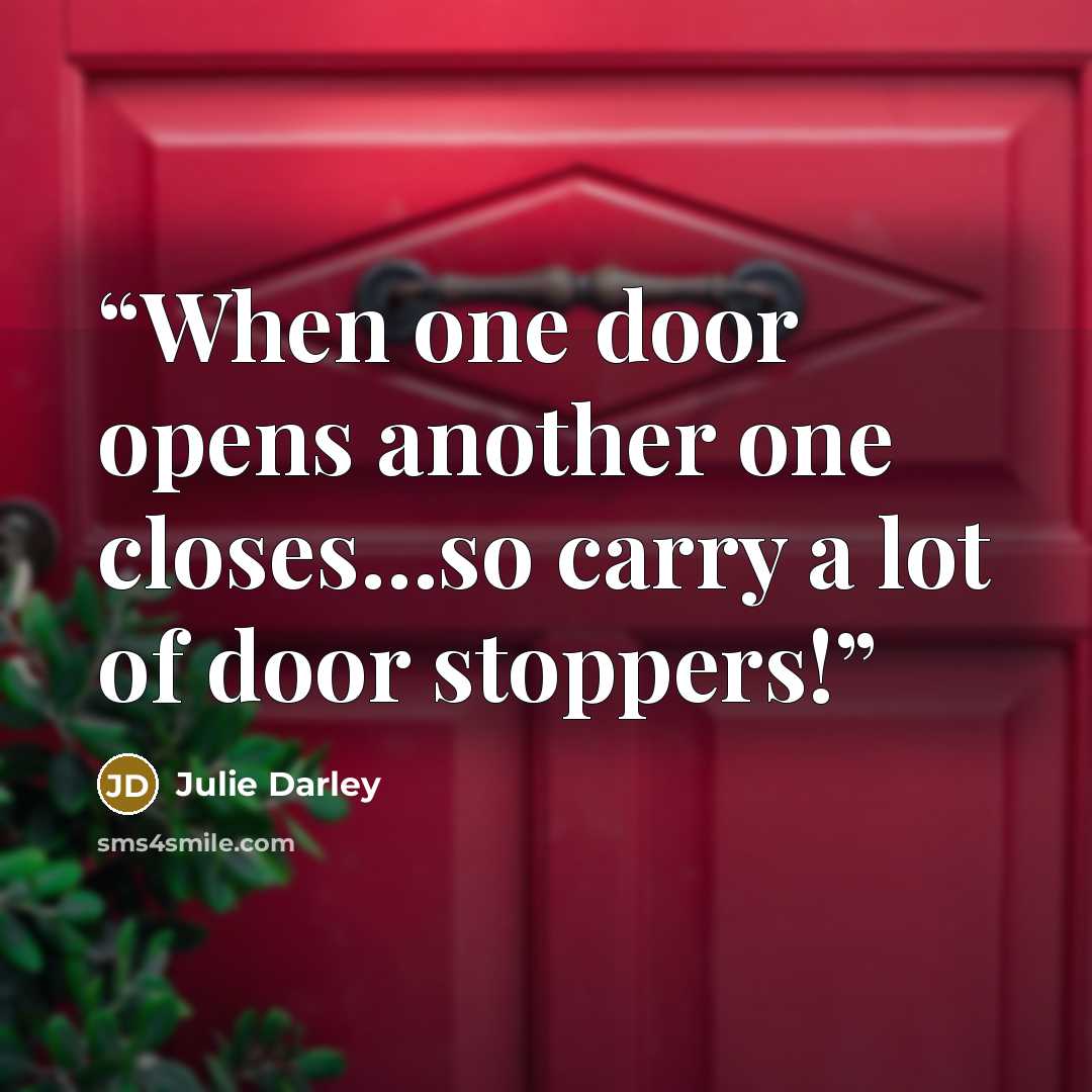 “When one door opens another one closes…so carry a lot of door stoppers!” quote by Julie Darley