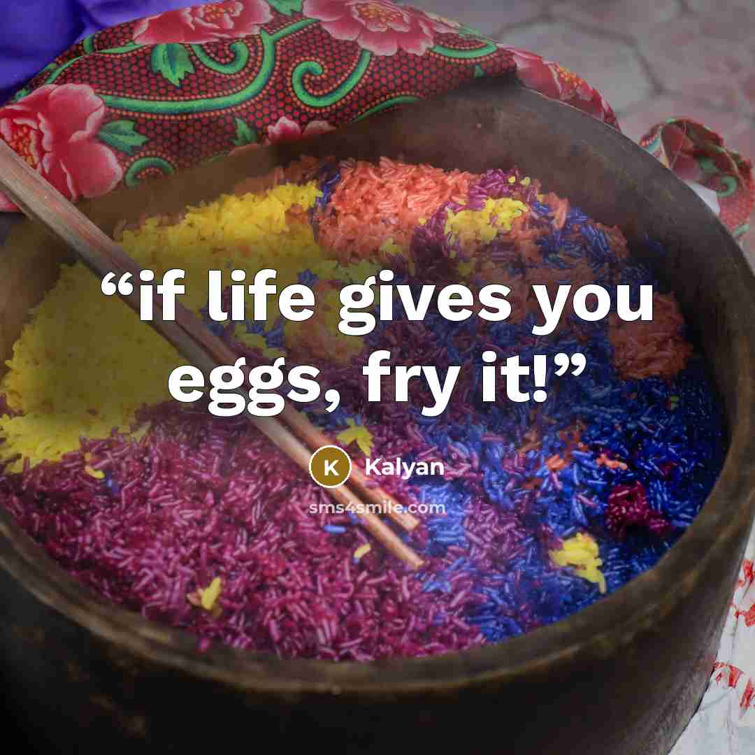 “if life gives you eggs, fry it!” quote by Kalyan