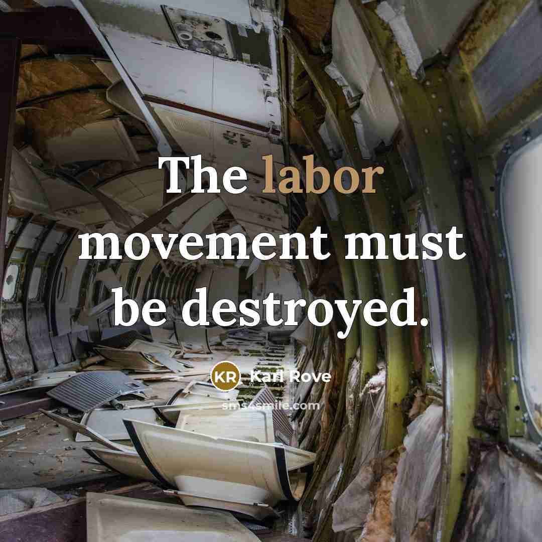 “The labor movement must be destroyed.…” quote by Karl Rove