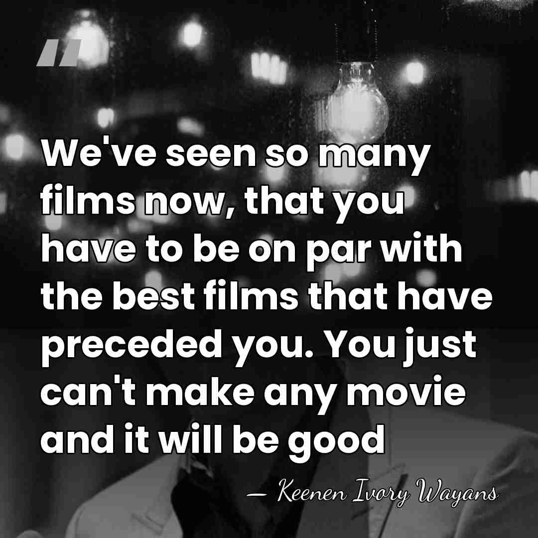 We've seen so many films now, that you have to be on&hellip; - Keenen Ivory Wayans