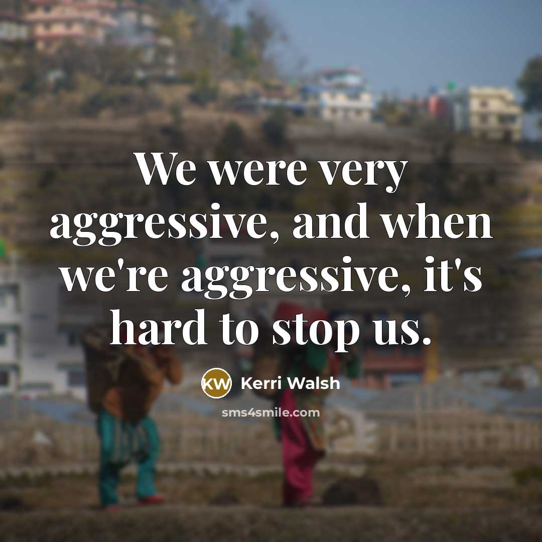 “We were very aggressive, and when we're aggressive, it's hard…” quote by Kerri Walsh